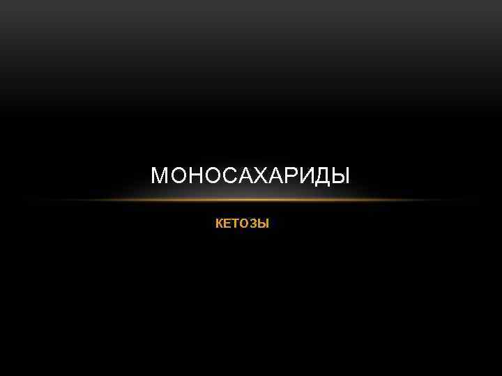 МОНОСАХАРИДЫ КЕТОЗЫ 