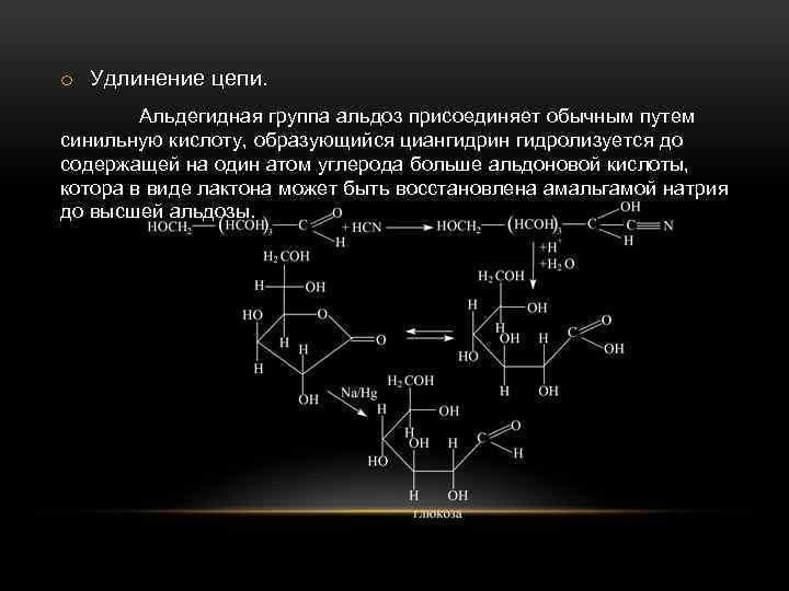 o Удлинение цепи. Альдегидная группа альдоз присоединяет обычным путем синильную кислоту, образующийся циангидрин гидролизуется