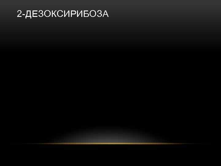 2 -ДЕЗОКСИРИБОЗА 