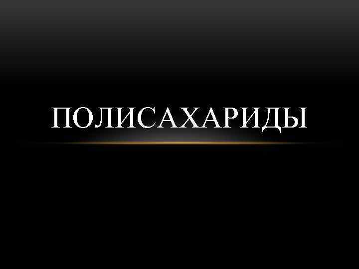 ПОЛИСАХАРИДЫ 