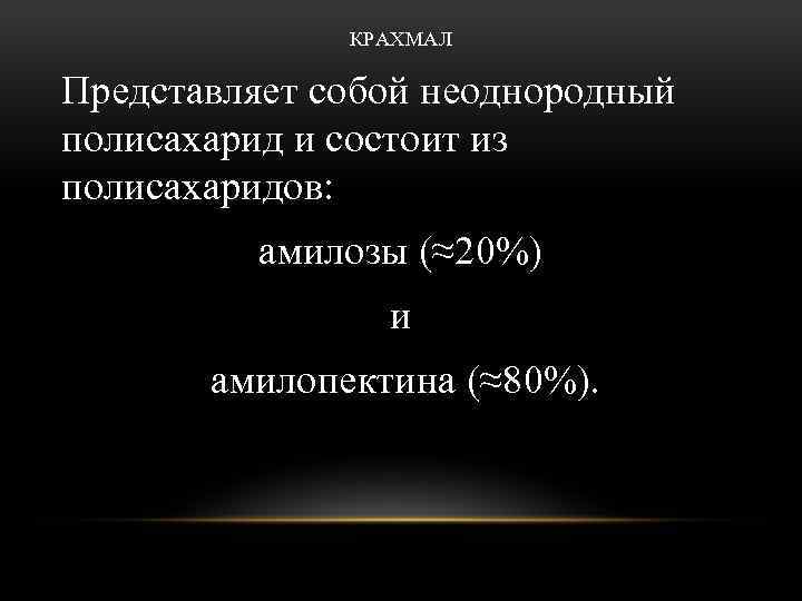 КРАХМАЛ Представляет собой неоднородный полисахарид и состоит из полисахаридов: амилозы (≈20%) и амилопектина (≈80%).