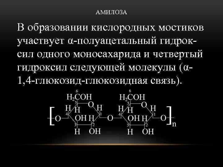 АМИЛОЗА В образовании кислородных мостиков участвует α-полуацетальный гидроксил одного моносахарида и четвертый гидроксил следующей