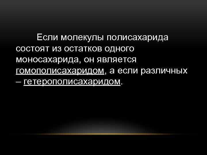 Если молекулы полисахарида состоят из остатков одного моносахарида, он является гомополисахаридом, а если различных