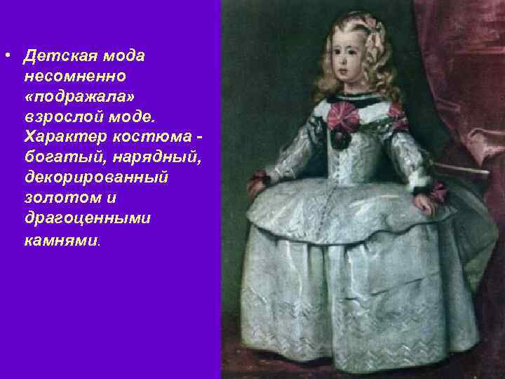  • Детская мода несомненно «подражала» взрослой моде. Характер костюма богатый, нарядный, декорированный золотом