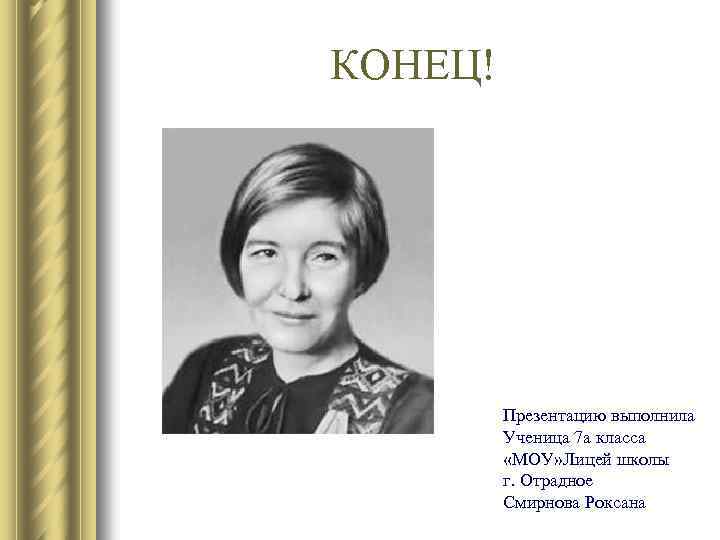 КОНЕЦ! Презентацию выполнила Ученица 7 а класса «МОУ» Лицей школы г. Отрадное Смирнова Роксана