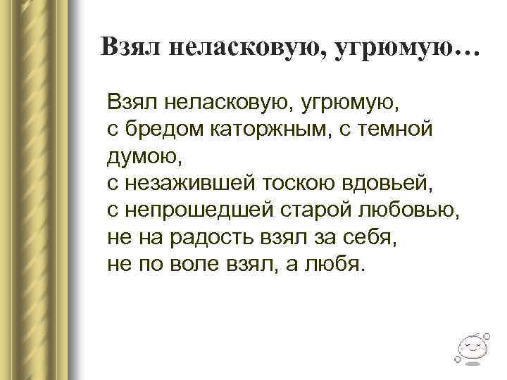 Взял неласковую, угрюмую… Взял неласковую, угрюмую, с бредом каторжным, с темной думою, с незажившей