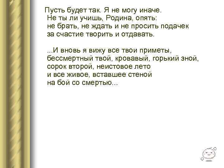  Пусть будет так. Я не могу иначе. Не ты ли учишь, Родина, опять: