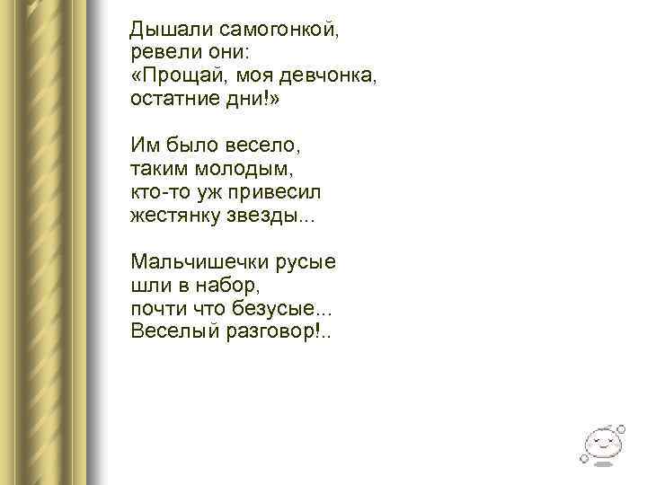  Дышали самогонкой, ревели они: «Прощай, моя девчонка, остатние дни!» Им было весело, таким