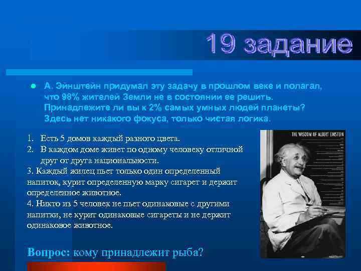 l А. Эйнштейн придумал эту задачу в прошлом веке и полагал, что 98% жителей
