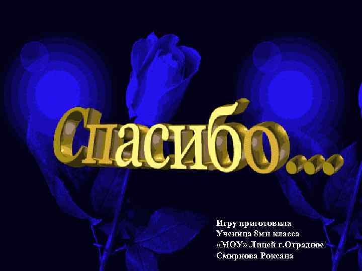 Игру приготовила Ученица 8 мн класса «МОУ» Лицей г. Отрадное Смирнова Роксана 