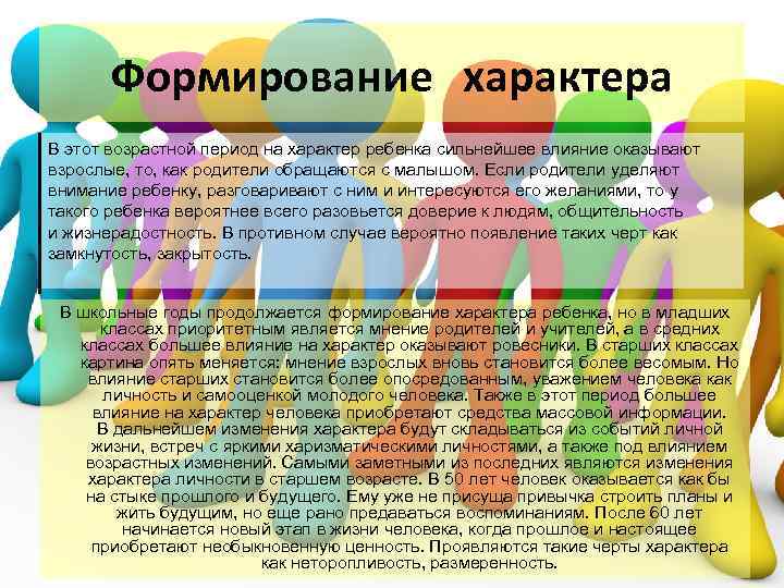 Формирование характера В этот возрастной период на характер ребенка сильнейшее влияние оказывают взрослые, то,