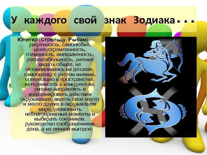 У каждого свой знак Зодиака. . . Юпитер (Стрельцу, Рыбам) — уверенность, самолюбие, целеустремленность,