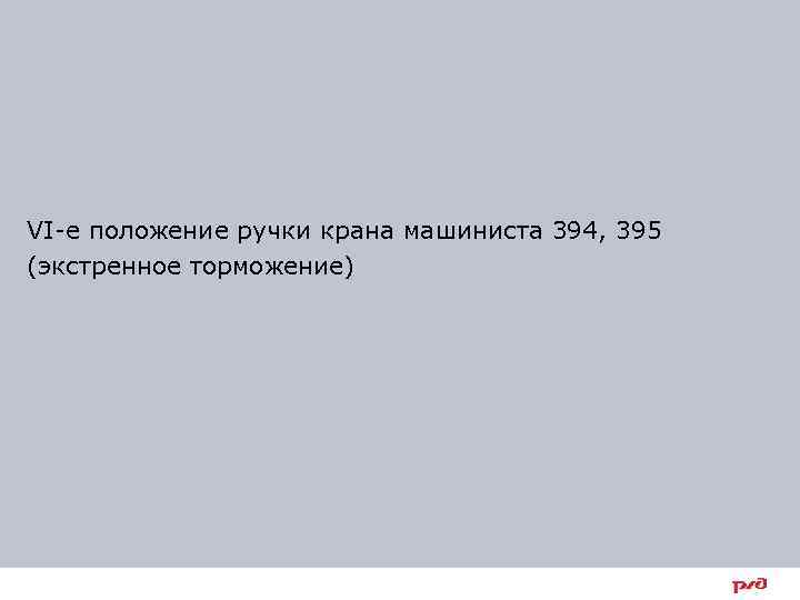 VI-е положение ручки крана машиниста 394, 395 (экстренное торможение) 28 