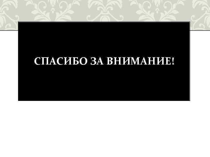 СПАСИБО ЗА ВНИМАНИЕ! 