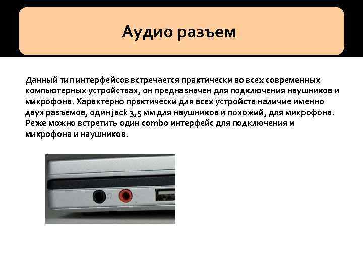  Аудио разъем Данный тип интерфейсов встречается практически во всех современных компьютерных устройствах, он