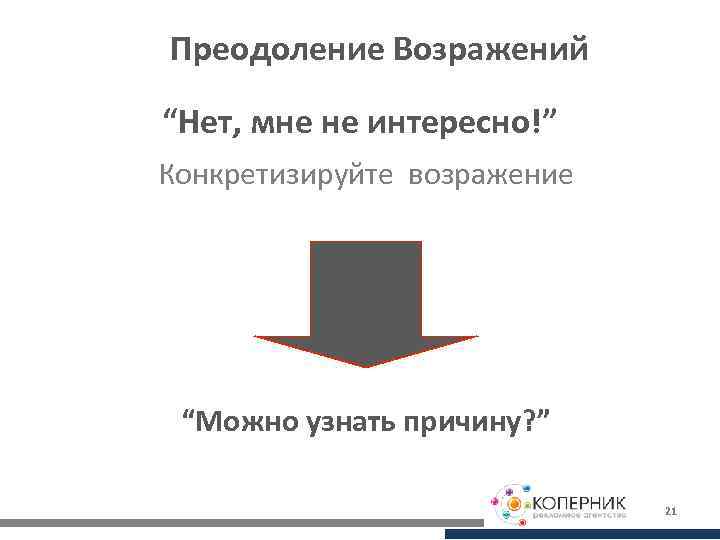 Преодоление Возражений “Нет, мне не интересно!” Конкретизируйте возражение “Можно узнать причину? ” 21 