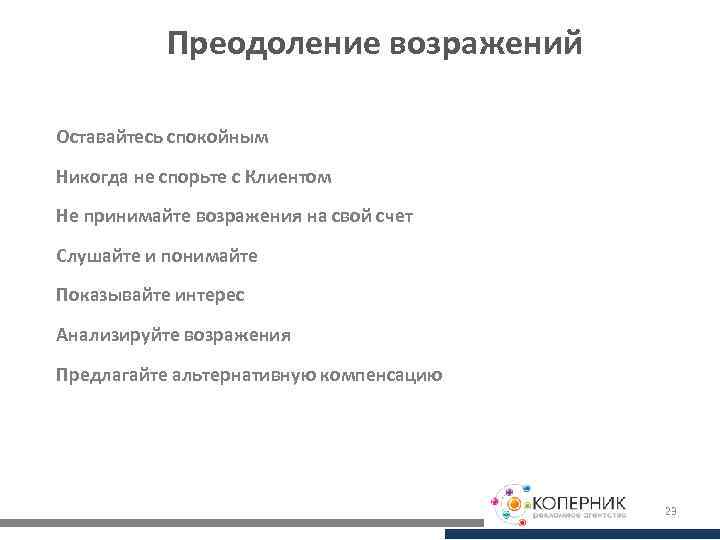Преодоление возражений Оставайтесь спокойным Никогда не спорьте с Клиентом Не принимайте возражения на свой