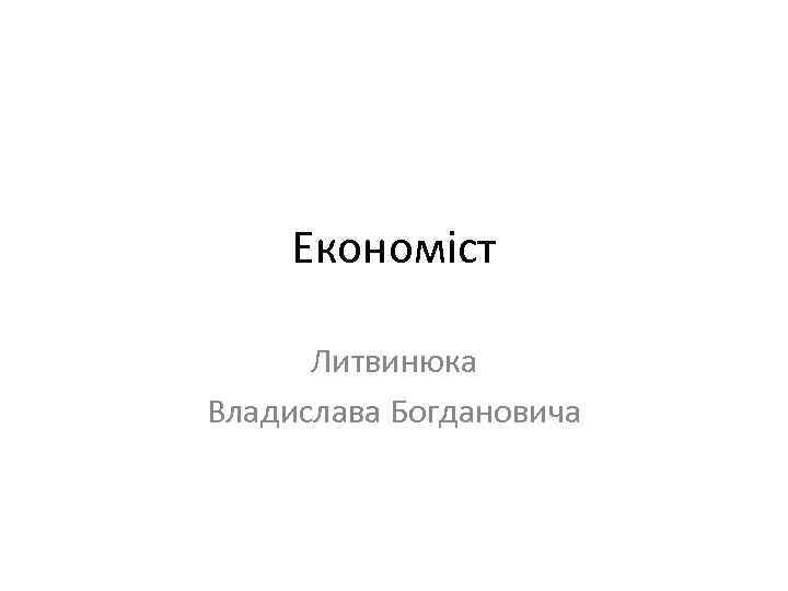 Економіст Литвинюка Владислава Богдановича 