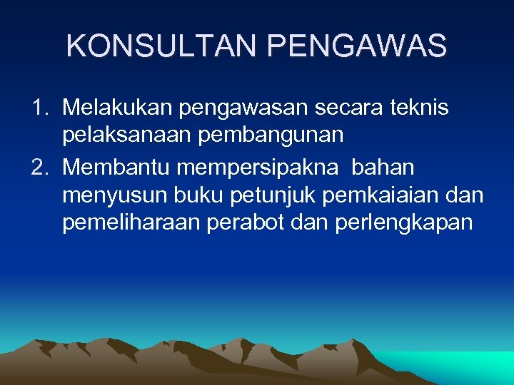 KONSULTAN PENGAWAS 1. Melakukan pengawasan secara teknis pelaksanaan pembangunan 2. Membantu mempersipakna bahan menyusun
