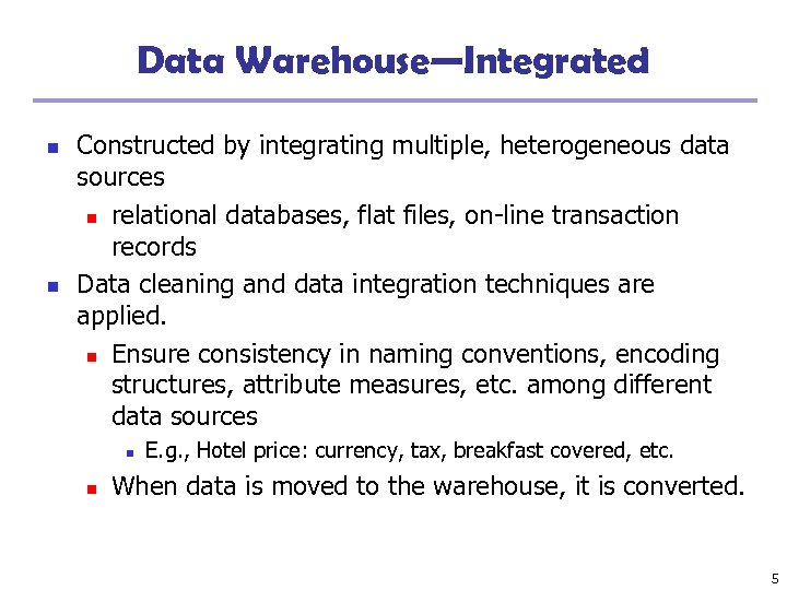 Data Warehouse—Integrated n n Constructed by integrating multiple, heterogeneous data sources n relational databases,