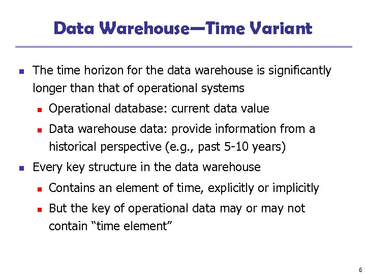 Data Warehouse—Time Variant n The time horizon for the data warehouse is significantly longer