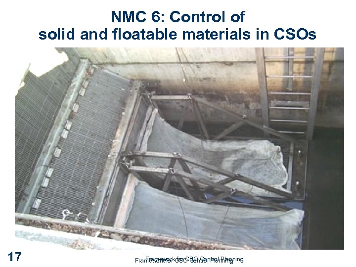 NMC 6: Control of solid and floatable materials in CSOs 17 Framework for CSO
