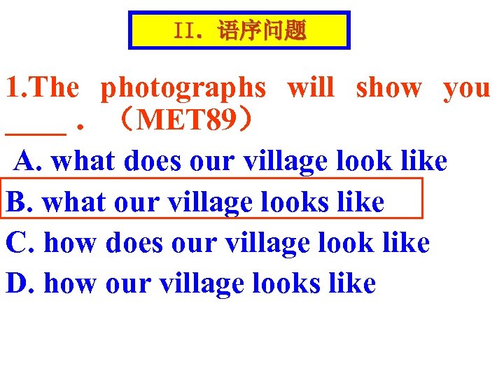 II．语序问题 1. The photographs will show you ____ ．（MET 89） A. what does our