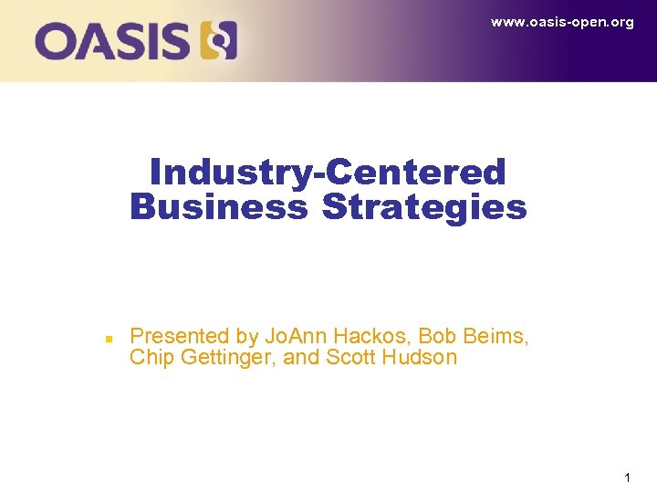 www. oasis-open. org Industry-Centered Business Strategies n Presented by Jo. Ann Hackos, Bob Beims,