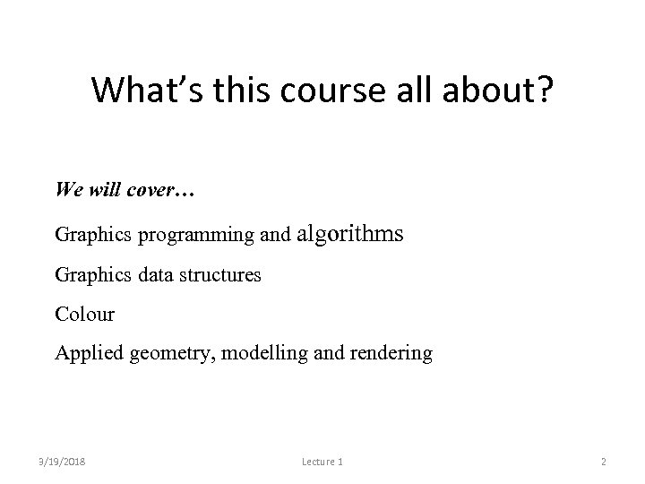 What’s this course all about? We will cover… Graphics programming and algorithms Graphics data