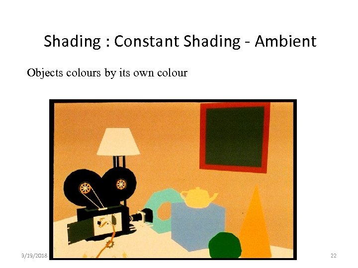 Shading : Constant Shading - Ambient Objects colours by its own colour 3/19/2018 Lecture