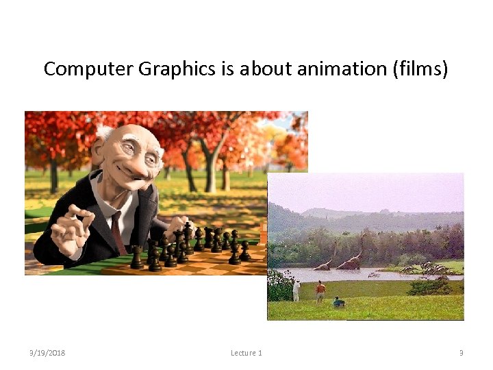 Computer Graphics is about animation (films) Major driving force now 3/19/2018 Lecture 1 3