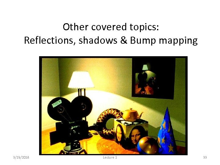 Other covered topics: Reflections, shadows & Bump mapping 3/19/2018 Lecture 1 33 