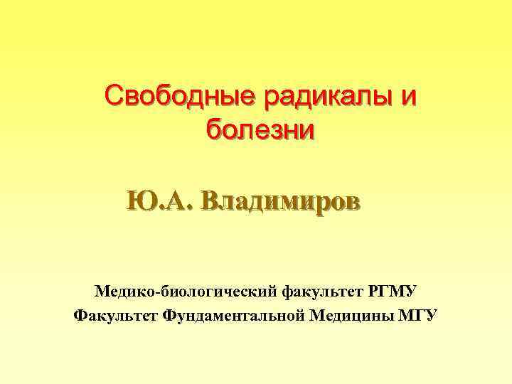 Свободные радикалы и болезни Ю. А. Владимиров Медико-биологический факультет РГМУ Факультет Фундаментальной Медицины МГУ