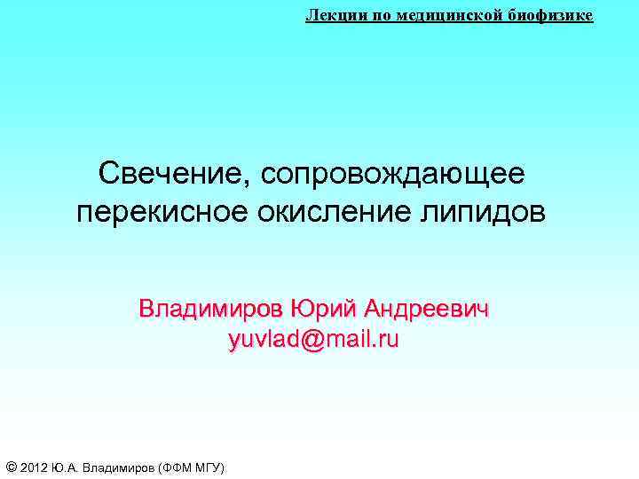 Лекции по медицинской биофизике Свечение, сопровождающее перекисное окисление липидов Владимиров Юрий Андреевич yuvlad@mail. ru