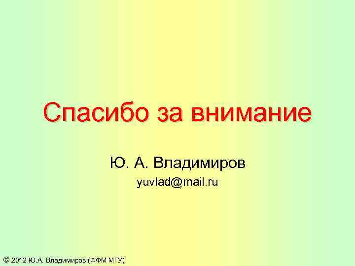 Спасибо за внимание Ю. А. Владимиров yuvlad@mail. ru © 2012 Ю. А. Владимиров (ФФМ