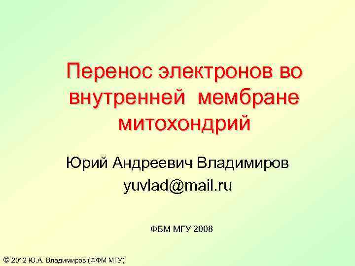 Перенос электронов во внутренней мембране митохондрий Юрий Андреевич Владимиров yuvlad@mail. ru ФБМ МГУ 2008