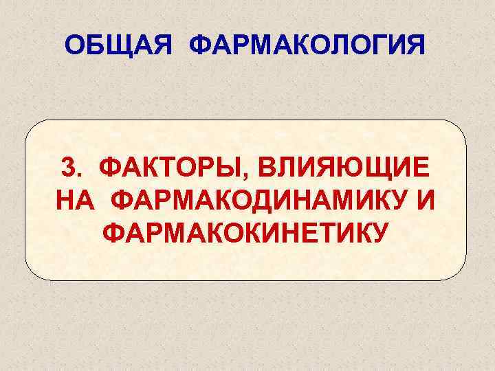 ОБЩАЯ ФАРМАКОЛОГИЯ 3. ФАКТОРЫ, ВЛИЯЮЩИЕ НА ФАРМАКОДИНАМИКУ И ФАРМАКОКИНЕТИКУ 