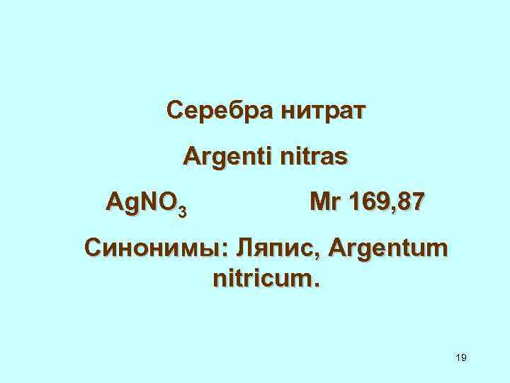 Серебра нитрат Argenti nitras Ag. NO 3 Мr 169, 87 Синонимы: Ляпис, Argentum nitricum.