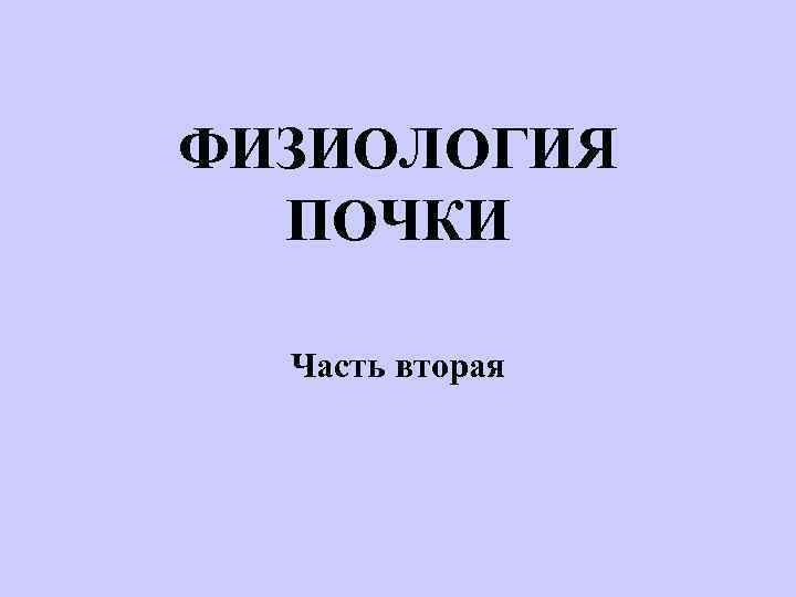 ФИЗИОЛОГИЯ ПОЧКИ Часть вторая 