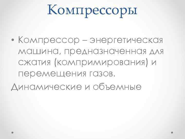 Компрессоры • Компрессор – энергетическая машина, предназначенная для сжатия (компримирования) и перемещения газов. Динамические