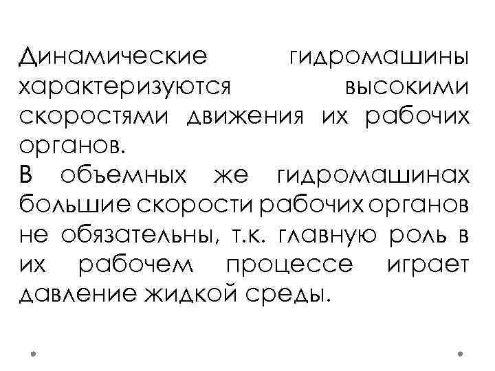 Динамические гидромашины характеризуются высокими скоростями движения их рабочих органов. В объемных же гидромашинах большие