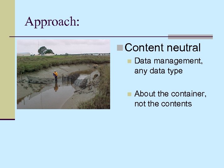 Approach: n Content neutral n Data management, any data type n About the container,