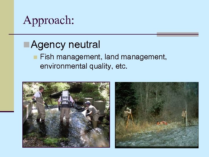 Approach: n Agency neutral n Fish management, land management, environmental quality, etc. 
