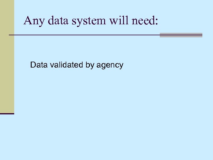 Any data system will need: Data validated by agency 