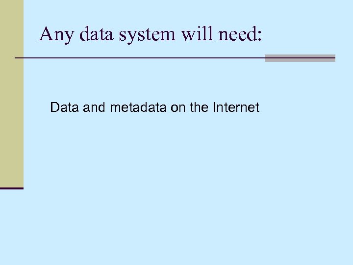 Any data system will need: Data and metadata on the Internet 