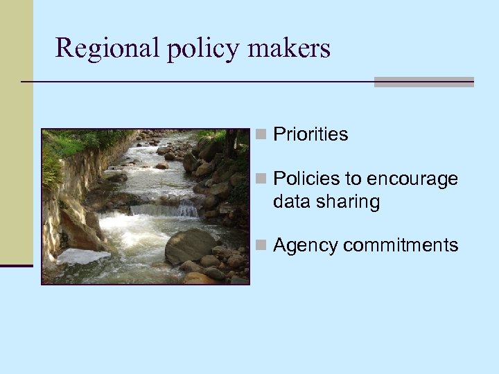 Regional policy makers n Priorities n Policies to encourage data sharing n Agency commitments