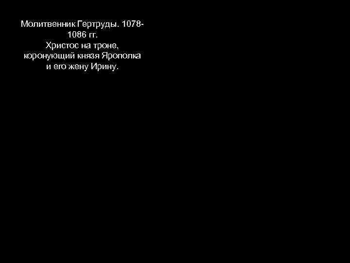 Молитвенник Гертруды. 10781086 гг. Христос на троне, коронующий князя Ярополка и его жену Ирину.