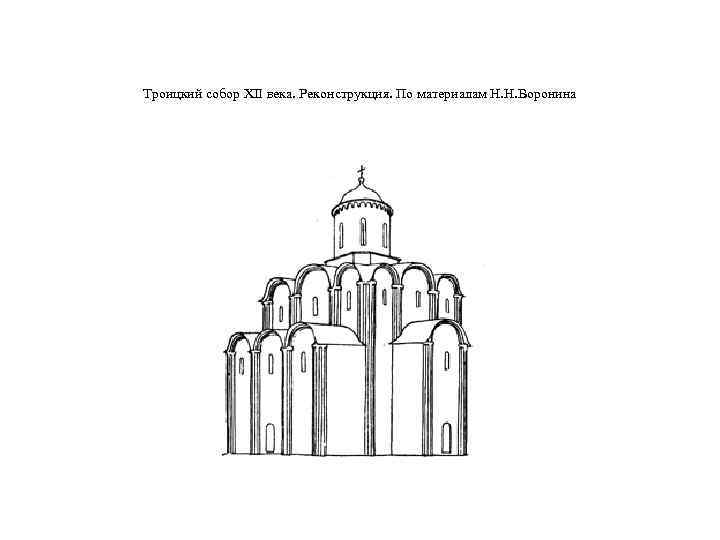 Троицкий собор XII века. Реконструкция. По материалам Н. Н. Воронина 