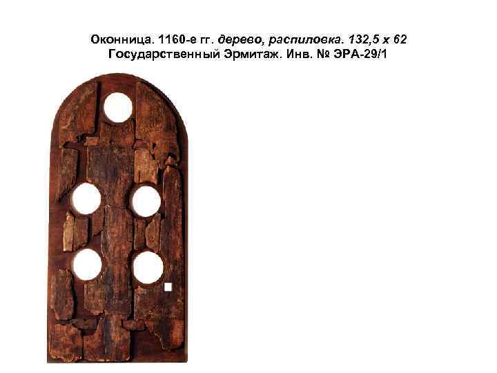 Оконница. 1160 -е гг. дерево, распиловка. 132, 5 х 62 Государственный Эрмитаж. Инв. №