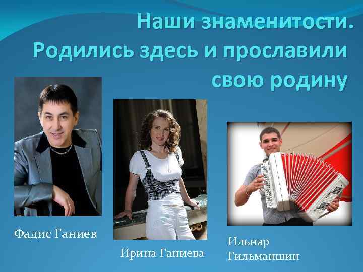 Наши знаменитости. Родились здесь и прославили свою родину Фадис Ганиев Ирина Ганиева Ильнар Гильманшин
